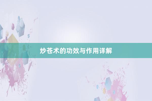 炒苍术的功效与作用详解