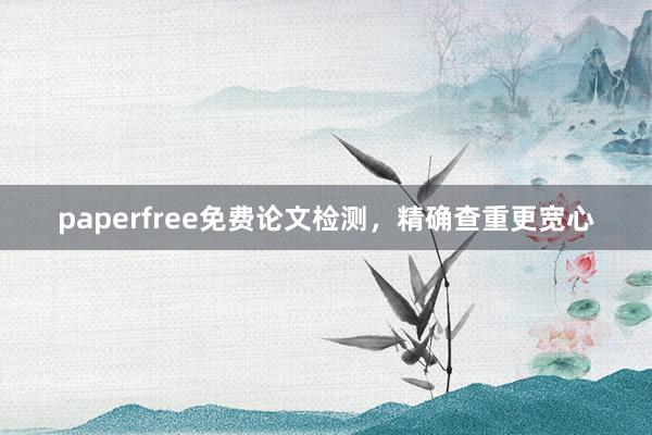 paperfree免费论文检测,精确查重更宽心