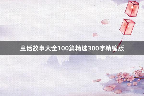 童话故事大全100篇精选300字精编版