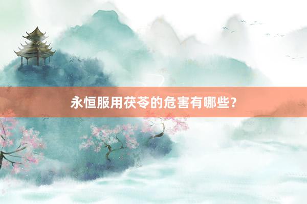 永恒服用茯苓的危害有哪些?